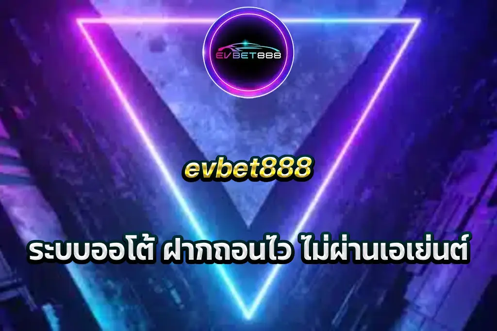 evbet888 ระบบออโต้ ฝากถอนไว ไม่ผ่านเอเย่นต์
