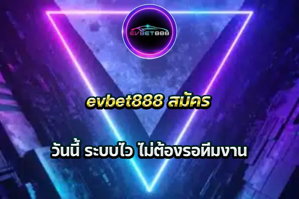 evbet888 สมัคร วันนี้ ระบบไว ไม่ต้องรอทีมงาน