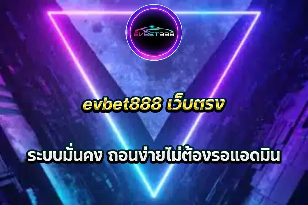 evbet888 เว็บตรง ระบบมั่นคง ถอนง่ายไม่ต้องรอแอดมิน